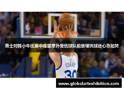 勇士对阵小牛比赛中库里意外受伤球队前景堪忧球迷心急如焚
