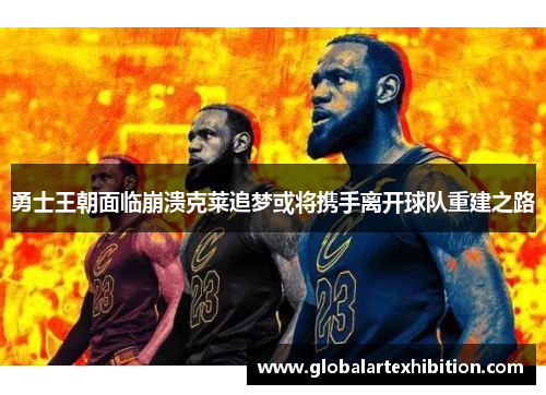 勇士王朝面临崩溃克莱追梦或将携手离开球队重建之路