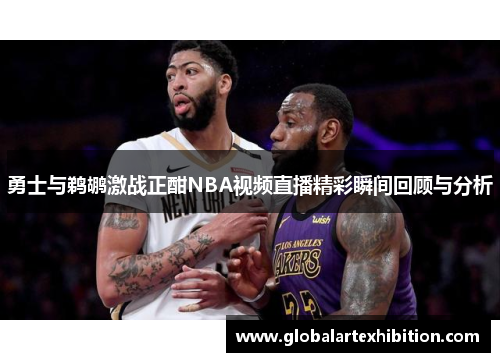 勇士与鹈鹕激战正酣NBA视频直播精彩瞬间回顾与分析