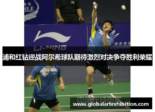 浦和红钻迎战阿尔希球队期待激烈对决争夺胜利荣耀